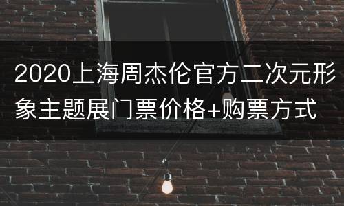 2020上海周杰伦官方二次元形象主题展门票价格+购票方式