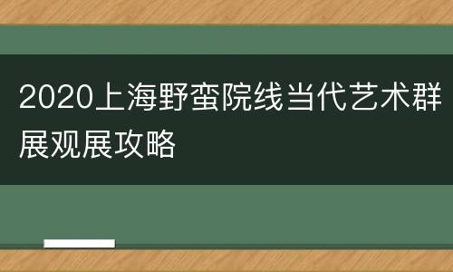 2020上海野蛮院线当代艺术群展观展攻略
