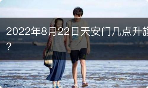 2022年8月22日天安门几点升旗?