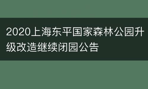 2020上海东平国家森林公园升级改造继续闭园公告
