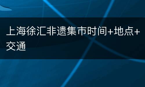 上海徐汇非遗集市时间+地点+交通