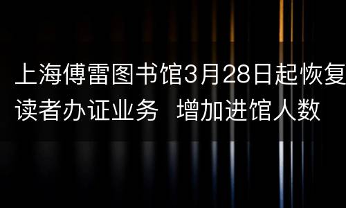 上海傅雷图书馆3月28日起恢复读者办证业务  增加进馆人数