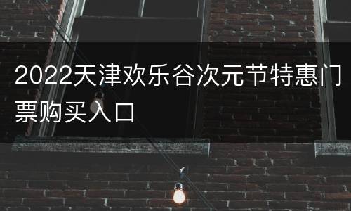 2022天津欢乐谷次元节特惠门票购买入口
