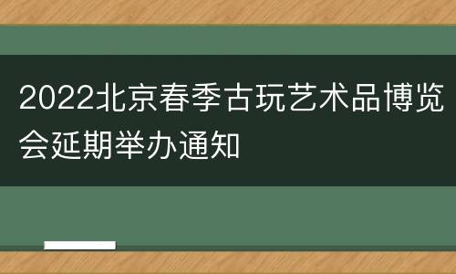 2022北京春季古玩艺术品博览会延期举办通知