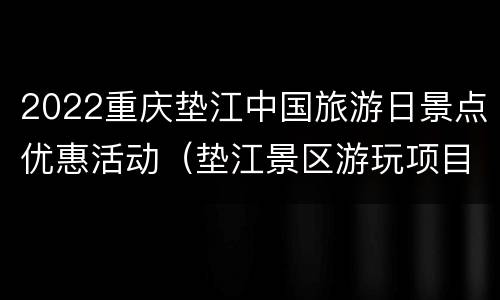 2022重庆垫江中国旅游日景点优惠活动（垫江景区游玩项目）