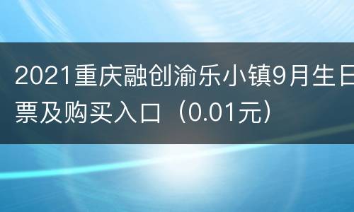 2021重庆融创渝乐小镇9月生日票及购买入口（0.01元）