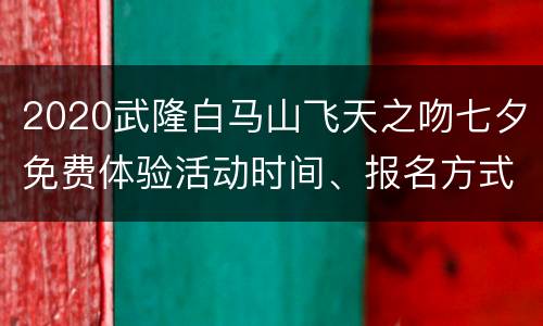 2020武隆白马山飞天之吻七夕免费体验活动时间、报名方式