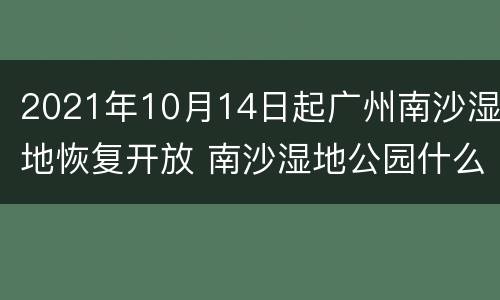 2021年10月14日起广州南沙湿地恢复开放 南沙湿地公园什么时候建的