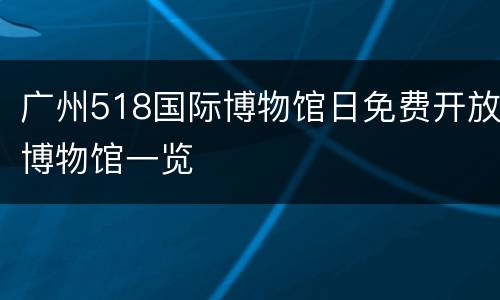 广州518国际博物馆日免费开放博物馆一览