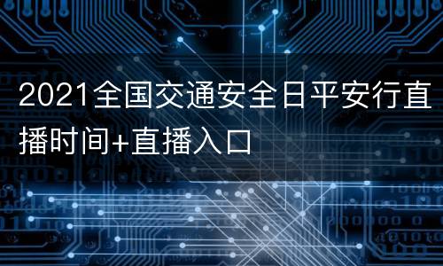 2021全国交通安全日平安行直播时间+直播入口