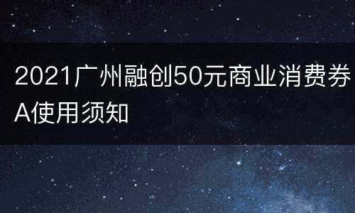 2021广州融创50元商业消费券A使用须知