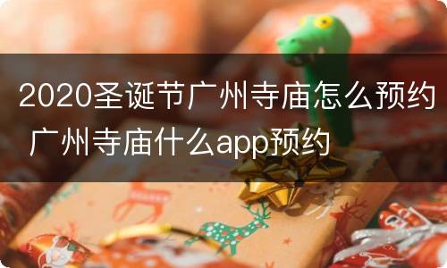 2020圣诞节广州寺庙怎么预约 广州寺庙什么app预约