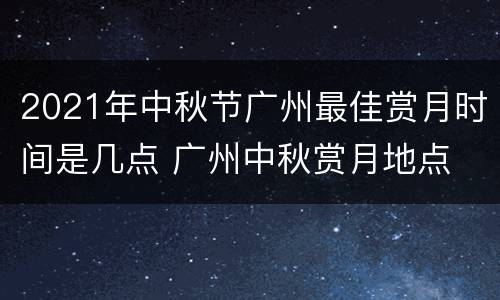 2021年中秋节广州最佳赏月时间是几点 广州中秋赏月地点