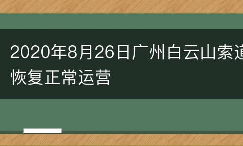 2020年8月26日广州白云山索道恢复正常运营