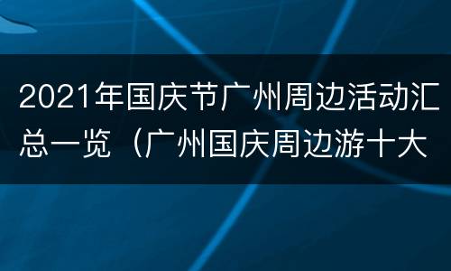2021年国庆节广州周边活动汇总一览（广州国庆周边游十大热门目的地）