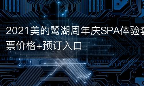 2021美的鹭湖周年庆SPA体验套票价格+预订入口