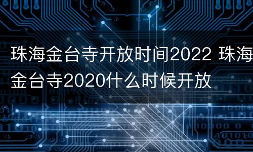 珠海金台寺开放时间2022 珠海金台寺2020什么时候开放