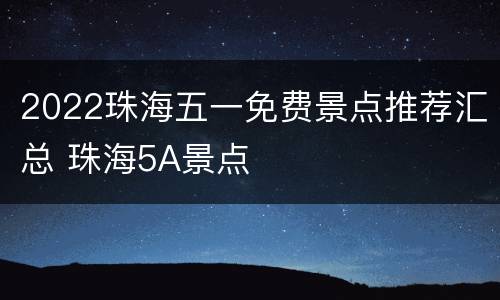 2022珠海五一免费景点推荐汇总 珠海5A景点