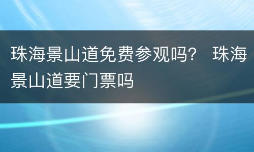 珠海景山道免费参观吗？ 珠海景山道要门票吗