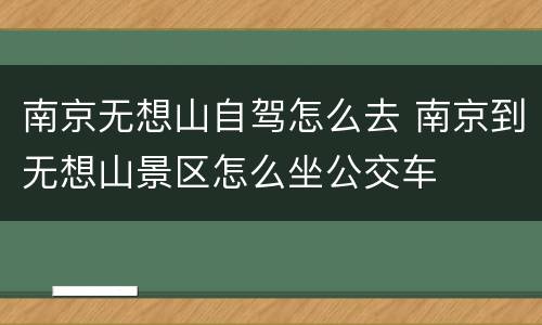南京无想山自驾怎么去 南京到无想山景区怎么坐公交车