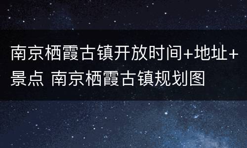 南京栖霞古镇开放时间+地址+景点 南京栖霞古镇规划图
