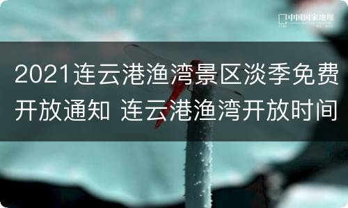 2021连云港渔湾景区淡季免费开放通知 连云港渔湾开放时间