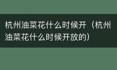 杭州油菜花什么时候开（杭州油菜花什么时候开放的）