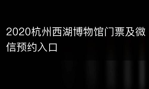 2020杭州西湖博物馆门票及微信预约入口