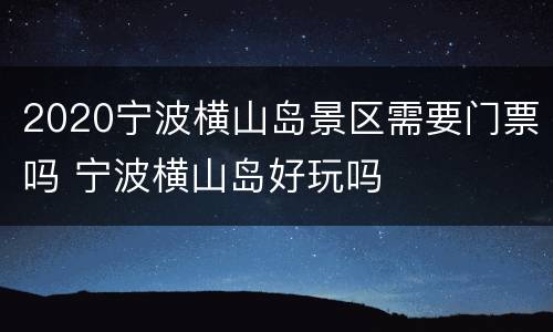 2020宁波横山岛景区需要门票吗 宁波横山岛好玩吗