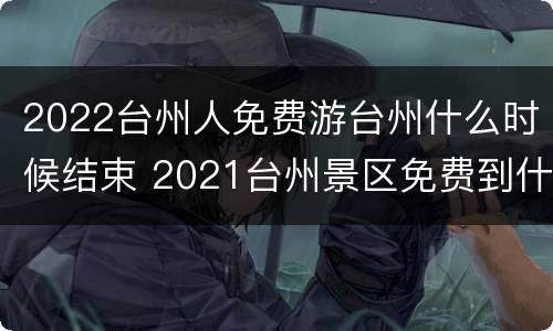 2022台州人免费游台州什么时候结束 2021台州景区免费到什么时候