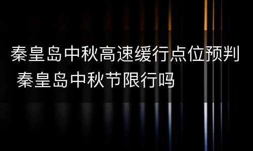 秦皇岛中秋高速缓行点位预判 秦皇岛中秋节限行吗