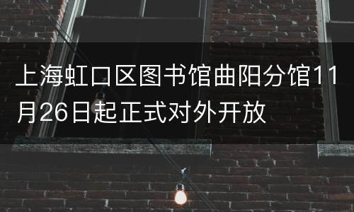 上海虹口区图书馆曲阳分馆11月26日起正式对外开放