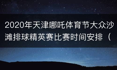 2020年天津哪吒体育节大众沙滩排球精英赛比赛时间安排（四人制）