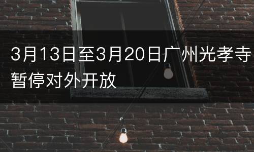 3月13日至3月20日广州光孝寺暂停对外开放