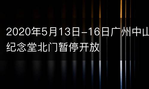 2020年5月13日-16日广州中山纪念堂北门暂停开放