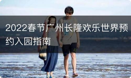 2022春节广州长隆欢乐世界预约入园指南