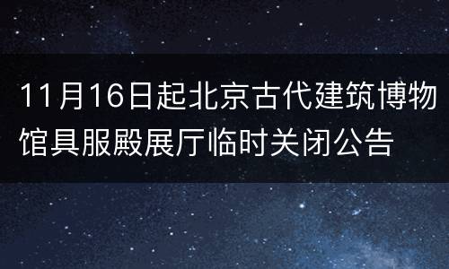 11月16日起北京古代建筑博物馆具服殿展厅临时关闭公告