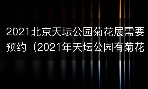2021北京天坛公园菊花展需要预约（2021年天坛公园有菊花展吗）