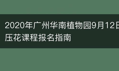 2020年广州华南植物园9月12日压花课程报名指南