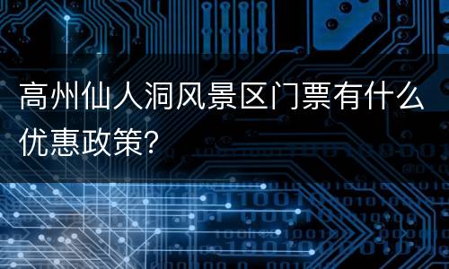 高州仙人洞风景区门票有什么优惠政策？