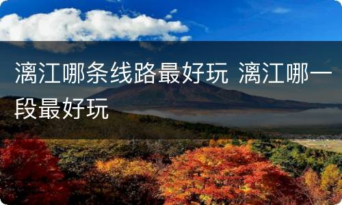 漓江哪条线路最好玩 漓江哪一段最好玩