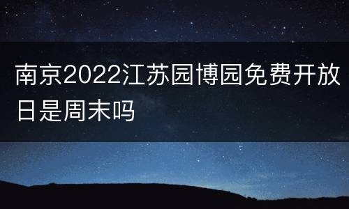 南京2022江苏园博园免费开放日是周末吗