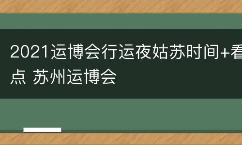 2021运博会行运夜姑苏时间+看点 苏州运博会