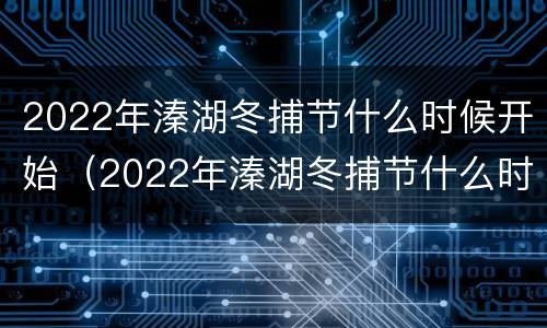 2022年溱湖冬捕节什么时候开始（2022年溱湖冬捕节什么时候开始的）