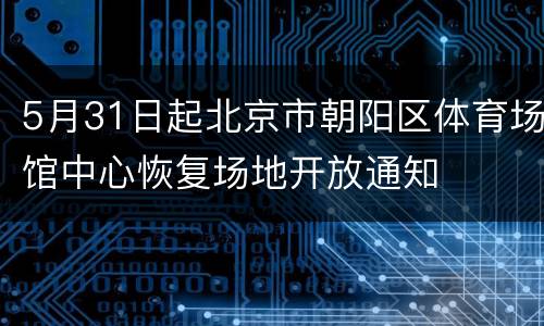 5月31日起北京市朝阳区体育场馆中心恢复场地开放通知