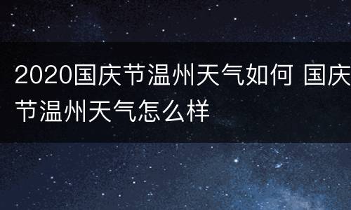 2020国庆节温州天气如何 国庆节温州天气怎么样