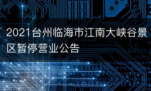 2021台州临海市江南大峡谷景区暂停营业公告