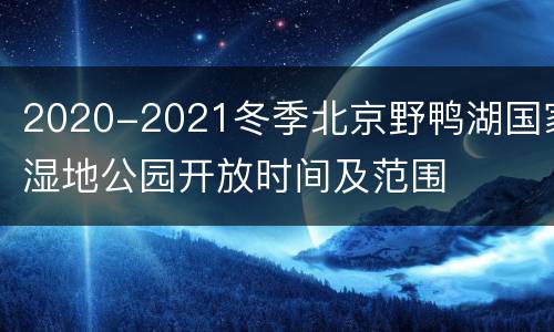 2020-2021冬季北京野鸭湖国家湿地公园开放时间及范围
