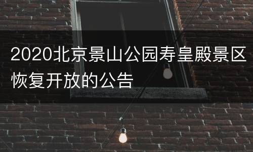 2020北京景山公园寿皇殿景区恢复开放的公告