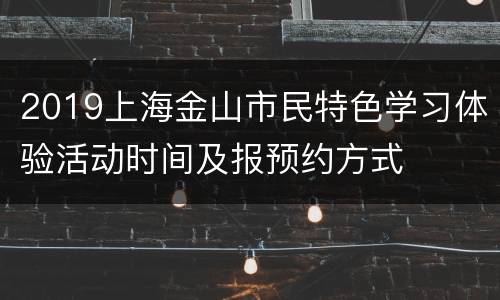 2019上海金山市民特色学习体验活动时间及报预约方式
